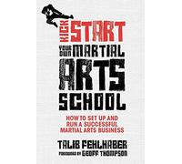 Kick Start Your Own Martial Arts School: How to Set Up and Run a Successful Martial Arts Business