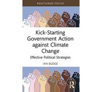 Kick-Starting Government Action against Climate Change: Effective Political Strategies (Routledge Advances in Climate Change Research)
