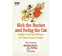 Kick the Bucket and Swing the Cat: The Complete Balderdash & Piffle Collection of English Words, and Their Curious Origins