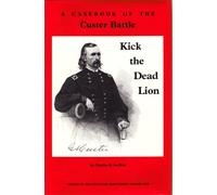 Kick the Dead Lion: A Casebook of the Custer Battle (Echoes of the Little Big Horn Series, Vol 1)