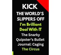 Kick The World's Slippers Off. I'm Brilliant, Deal With It. The Snarky Quipster Bullet Journal: Caging The Circus