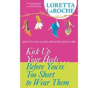 Kick Up Your Heels...Before You're Too Short to Wear Them: How to Live a Long, Healthy, Juicy Life
