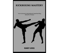 KICKBOXING MASTERY: The Kickboxer's Handbook: Essential Ring Skills For Victory