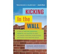 Kicking in the Wall: A Year of Writing Exercises, Prompts, and Quotes to Help You Break Through Your Blocks and Reach Your Writing Goals