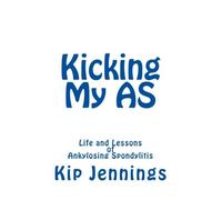 Kicking My AS: Life and Lessons of Ankylosing Spondylitis by Kip Jennings (2013-11-22)