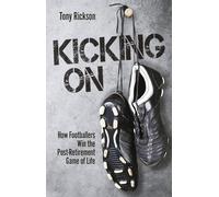 Kicking On : How Footballers Win the Post-Retirement Game of Life