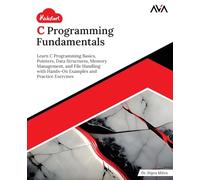 Kickstart C Programming Fundamentals: Learn C Programming Basics, Pointers, Data Structures, Memory Management, and File Handling with Hands-On Examples and Practice Exercises (English Edition)