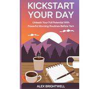 Kickstart Your Day: Unleash Your Full Potential with Powerful Morning Routines Before 7AM