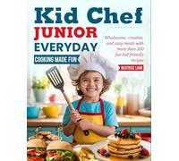 Kid Chef Junior: Everyday Cooking Made Fun: Wholesome, creative, and easy meals with more than 200 fun kid-friendly recipes