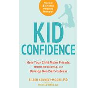 Kid Confidence : Help Your Child Make Friends, Build Resilience, and Develop Real Self-Esteem