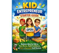Kid Entrepreneur Starter Guide: Business Ideas for Kids to Earn Money, Build Confidence, and Start a Successful Small Business