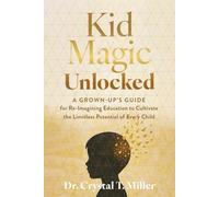 Kid Magic Unlocked: A Grown-up’s Guide for Re-Imagining Education to Cultivate the Limitless Potential of Every Child
