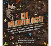 Kid Paleontologist: Explore the Remarkable Dinosaurs, Fossils Finds, and Discoveries of the Prehistoric Era