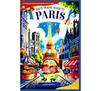 Kid’s Travel Guide To PARIS: “Discover, Explore & Fall in Love with the Magic of Paris. A Fun Adventure for Curious Kids!”