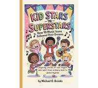 KID STARS TO SUPERSTARS: How 10 Music Icons Followed Their Dreams: Inspiring stories of real singers who went from ordinary kids to global legends