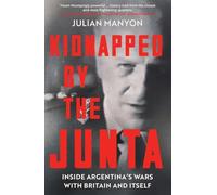Kidnapped by the Junta: Inside Argentina's Wars with Britain and Itself