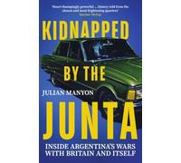 Kidnapped by the Junta: Inside Argentina's Wars with Britain and Itself