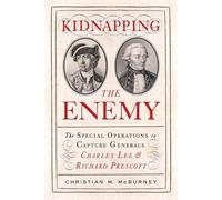 Kidnapping the Enemy: The Special Operations to Capture Generals Charles Lee and Richard Prescott