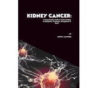 Kidney Cancer: A Comprehensive Guide to Understanding Its Symptoms, Treatment, Management & More! (Cancer Decoded)