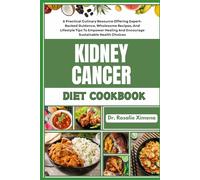 KIDNEY CANCER DIET COOKBOOK: A Practical Culinary Resource Offering Expert-Backed Guidance, Wholesome Recipes, And Lifestyle Tips To Empower Healing And Encourage Sustainable Health Choices
