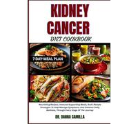 KIDNEY CANCER DIET COOKBOOK: Nourishing Recipes, Immune-Supporting Meals, And Lifestyle Strategies To Help Manage Symptoms, And Enhance Daily Wellness, Through Every Stage Of The Journey
