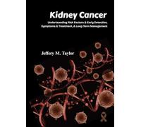 Kidney Cancer: Understanding Risk Factors & Early Detection, Symptoms & Treatment & Long-Term Management