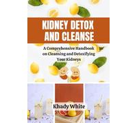 KIDNEY DETOX AND CLEANSE: A Comprehensive Handbook on Cleansing and Detoxifying Your Kidneys (The Kidney Disease Cookbook and Recipes Series)