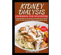 KIDNEY DIALYSIS DIET COOKBOOK AND FOOD LIST FOR BEGINNERS: A nutritional guide for rejuvenating renal health with over 100 low-sodium, Potassium Recipes for Patients managing Kidney Disease