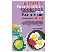 Kidney Dialysis Diet Cookbook for Beginners 2024: The Complete Guide to Low Potassium, Phosphorus, and Sodium Recipes to Improve: Renal Function and Manage Dialysis by Eating Tasty & Kidney