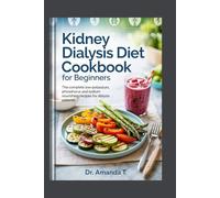 KIDNEY DIALYSIS DIET COOKBOOK FOR BEGINNERS: The Complete Low-Potassium, Phosphorus and Sodium Nourishing Recipes for Dialysis Patients