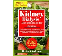 Kidney Dialysis Diet Cookbook for Seniors: Comprehensive Low Potassium, Phosphorus, and Sodium Recipes to Improve Renal Function