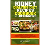 KIDNEY DIALYSIS DIET RECIPES COOKBOOK FOR BEGINNERS: A Complete Easy Steps To Cooking For A Healthy Kidney With: Low-Sodium, Potassium, and ... Dialysis Patients to Manage Kidney Disease