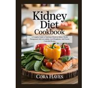Kidney Diet Cookbook: A Complete Guide to Nutritious Meals for Kidney Health Management with Low-sodium, Low-Phosphorus, And Protein-Controlled Recipes