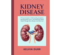 Kidney Disease: A Practical Guide to Understanding Symptoms, Identifying Risk Factors, and Supporting Kidney Health Through Diet, Lifestyle, and Daily Care