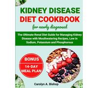 KIDNEY DISEASE DIET COOKBOOK FOR NEWLY DIAGNOSED: The Ultimate Renal Diet Guide for Managing Kidney Disease with Mouth-watering Recipes, Low in Sodium, Potassium, and Phosphorus