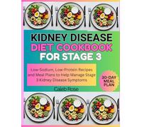 KIDNEY DISEASE DIET COOKBOOK FOR STAGE 3: Low-Sodium, Low-Protein Recipes and Meal Plans to Help Manage Stage 3 Kidney Disease Symptoms