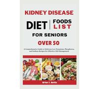KIDNEY DISEASE DIET FOODS LIST FOR SENIORS OVER 50: A Comprehensive Guide to Delicious Low Potassium, Phosphorus, and Sodium Recipes for Effective CKD Management (The Diet Success Series)