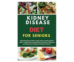 Kidney Disease Diet for Seniors: Optimising kidney health A stage 3 kidney friendly guide for seniors - Expert Tips on Cleanse Detox and repair, ... Cookbook. (The Healthy Living Library)