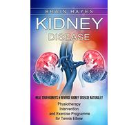 Kidney Disease: Heal Your Kidneys & Reverse Kidney Disease Naturally (Ten Most Important Things Everyone Must Know About Their Kidneys)