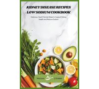 Kidney Disease Recipes Low Sodium Cookbook: Delicious, Heart-Friendly Meals to Support Kidney Health and Reduce Sodium