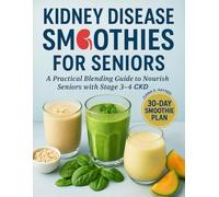 Kidney Disease Smoothies for Seniors: A Practical Blending Guide to Nourish Seniors with Stage 3-4 CKD (CKD Meal Solutions)