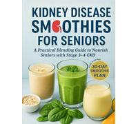 Kidney Disease Smoothies for Seniors: A Practical Blending Guide to Nourish Seniors with Stage 3-4 CKD (CKD Meal Solutions)