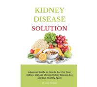 KIDNEY DISEASE SOLUTION: Advanced Guide on How to Care for Your Kidney, Manage Chronic Kidney Disease, Eat and Live Healthy Again