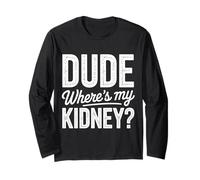 Kidney Dude Where's My Kidney Donor Sarcasm Humor Funny Long Sleeve T-Shirt