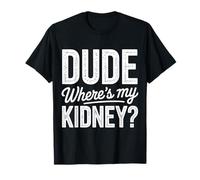 Kidney Dude Where's My Kidney Donor Sarcasm Humor Funny T-Shirt