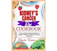 KIDNEY’S CANCER DIET COOKBOOK: Easy and Nutritious Recipes to Support Kidney Health and Cancer Recovery