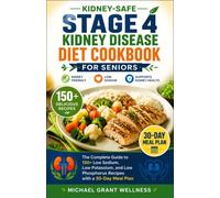 Kidney-Safe Stage 4 Kidney Diseases Diet Cookbook For Seniors: The Complete Guide to 150+ Low Sodium, Low Potassium, and Low Phosphorus Recipes with a 30-Day Meal Plan