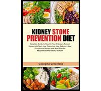 KIDNEY STONE PREVENTION DIET: Complete Guide to Nourish Your Kidney & Prevent Stones with Tasty Low Potassium, Low Sodium & Low Phosphorus Recipes and Meal Plan for REJUVENATING RENAL HEALTH
