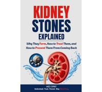 KIDNEY STONES EXPLAINED: Why They Form, How to Treat Them, and How to Prevent Them From Coming Back: 4 (KIDNEY SERIES)