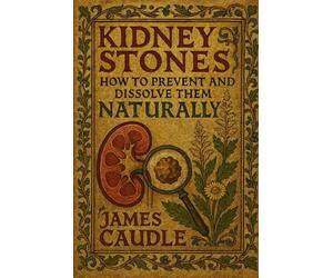 Kidney Stones: How to Prevent and Dissolve Them Naturally (The Ultimate Supplement Guide)